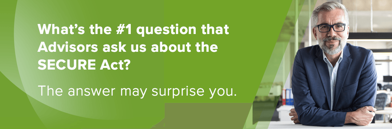 What's the #1 question that Advisors ask us about the SECURE Act?
